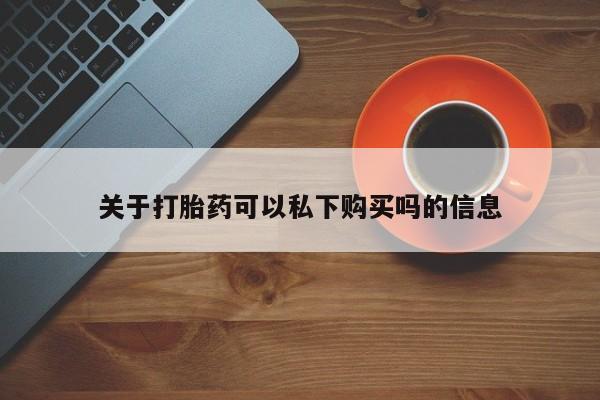 打胎药微信私人联系方式关于打胎药可以私下购买吗的信息