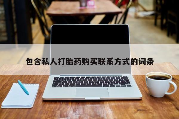 打胎药微信私人联系方式包含私人打胎药购买联系方式的词条