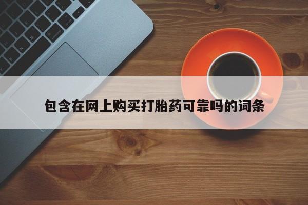打胎药微信私人联系方式包含在网上购买打胎药可靠吗的词条