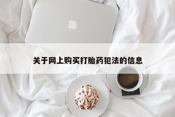 打胎药微信私人联系方式关于网上购买打胎药犯法的信息