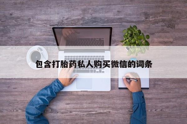 打胎药微信私人联系方式包含打胎药私人购买微信的词条