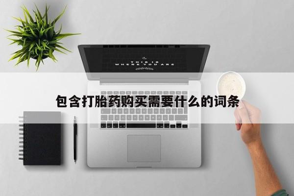 打胎药微信私人联系方式包含打胎药购买需要什么的词条