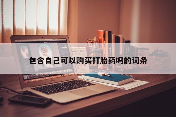 打胎药微信私人联系方式包含自己可以购买打胎药吗的词条