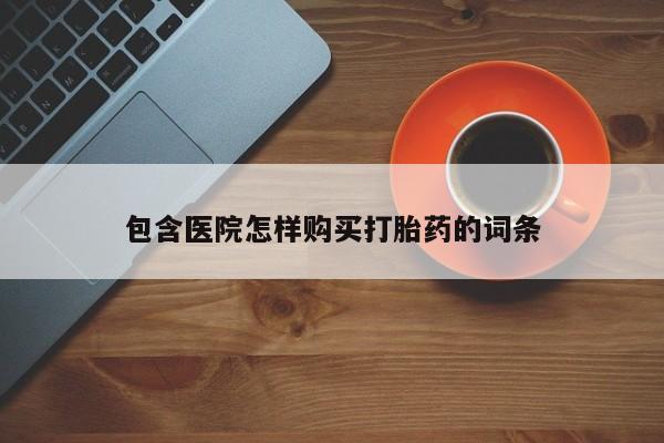 打胎药微信私人联系方式包含医院怎样购买打胎药的词条