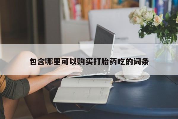 打胎药微信私人联系方式包含哪里可以购买打胎药吃的词条