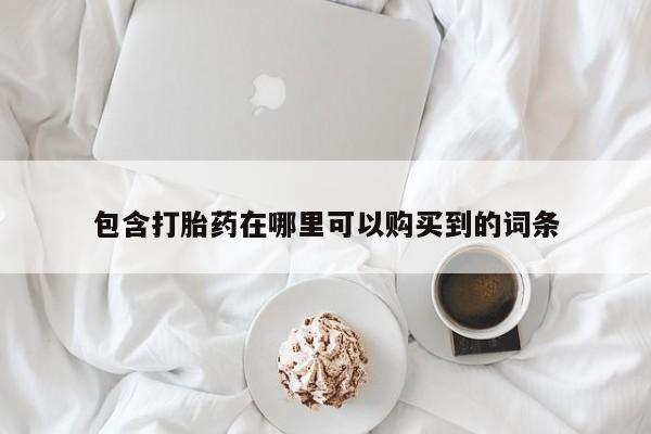 打胎药微信私人联系方式包含打胎药在哪里可以购买到的词条