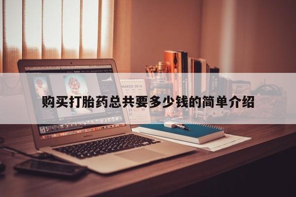 打胎药微信私人联系方式购买打胎药总共要多少钱的简单介绍