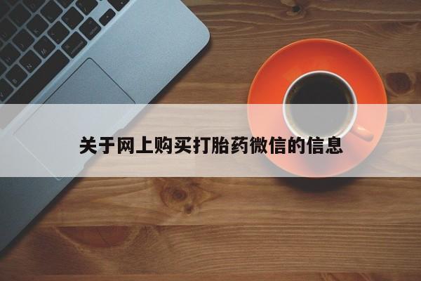 打胎药微信私人联系方式关于网上购买打胎药微信的信息