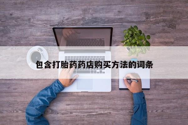 打胎药微信私人联系方式包含打胎药药店购买方法的词条