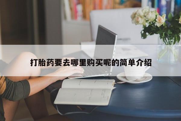 打胎药微信私人联系方式打胎药要去哪里购买呢的简单介绍